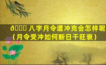 🐅 八字月令遭冲克会怎样呢（月令受冲如何断日干旺衰）